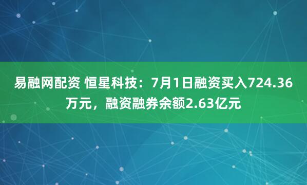 易融网配资 恒星科技：7月1日融资买入724.36万元，融资融券余额2.63亿元