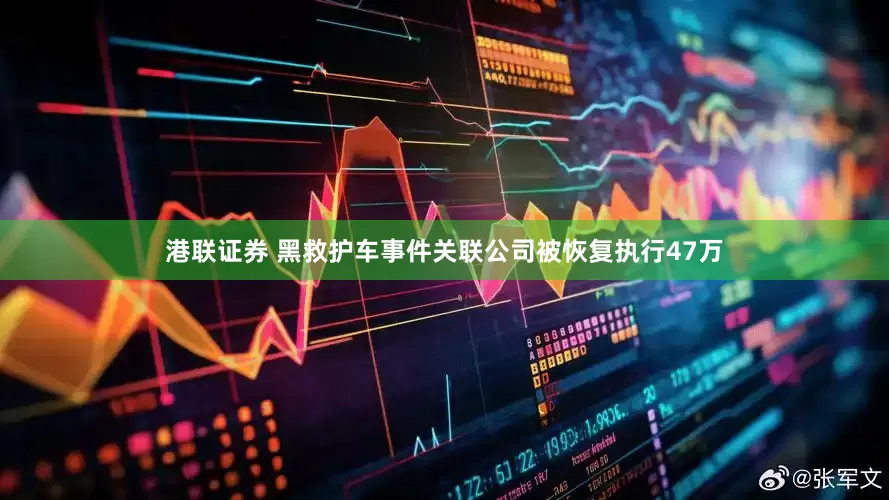 港联证券 黑救护车事件关联公司被恢复执行47万