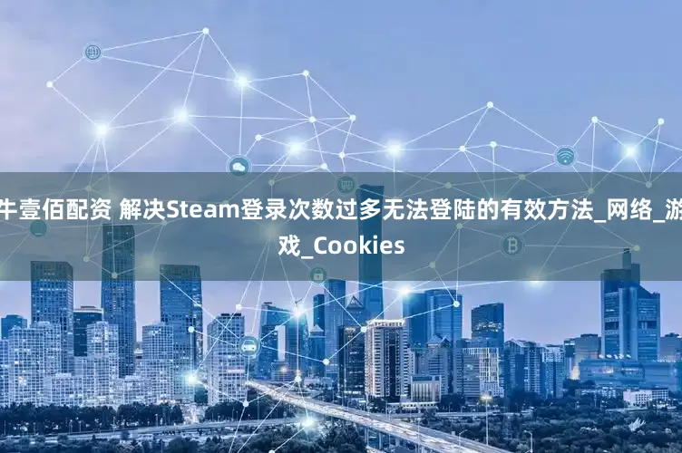 牛壹佰配资 解决Steam登录次数过多无法登陆的有效方法_网络_游戏_Cookies