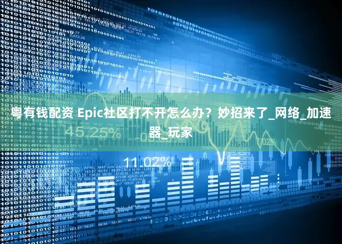 粤有钱配资 Epic社区打不开怎么办？妙招来了_网络_加速器_玩家