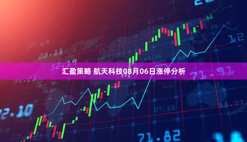 汇盈策略 航天科技08月06日涨停分析