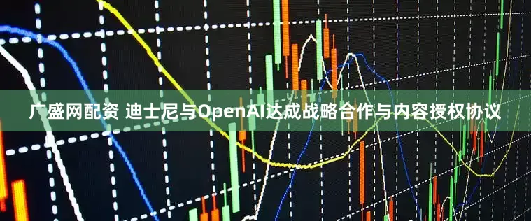 广盛网配资 迪士尼与OpenAI达成战略合作与内容授权协议