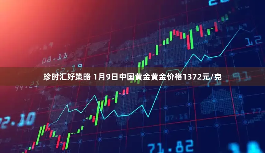 珍时汇好策略 1月9日中国黄金黄金价格1372元/克
