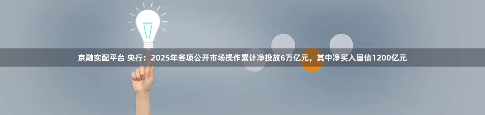 京融实配平台 央行：2025年各项公开市场操作累计净投放6万亿元，其中净买入国债1200亿元